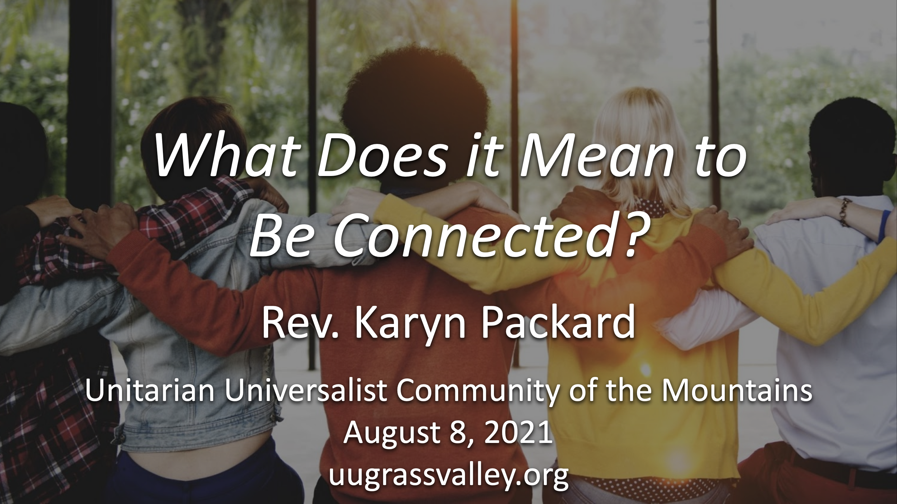 What Does it Mean to Be Connected? – August 8, 2021 – Rev. Karyn Packard